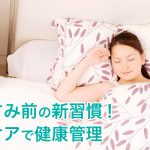 おやすみ前の新習慣！お口ケアで健康管理！