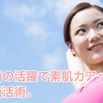 美肌菌の活躍で素肌力アップ！美肌菌活術。