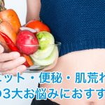 ダイエット・便秘・肌荒れ。女性の3大お悩みにおすすめ！