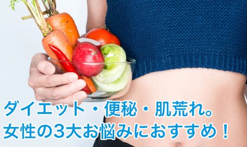 ダイエット・便秘・肌荒れ。女性の3大お悩みにおすすめ！